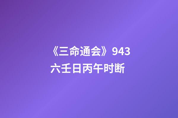《三命通会》9.43 六壬日丙午时断